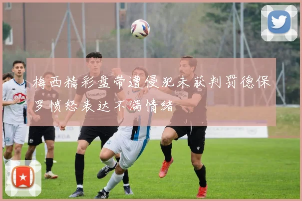 梅西精彩盘带遭侵犯未获判罚德保罗愤怒表达不满情绪