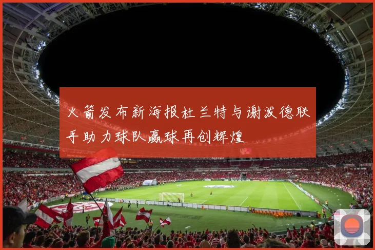 火箭发布新海报杜兰特与谢泼德联手助力球队赢球再创辉煌