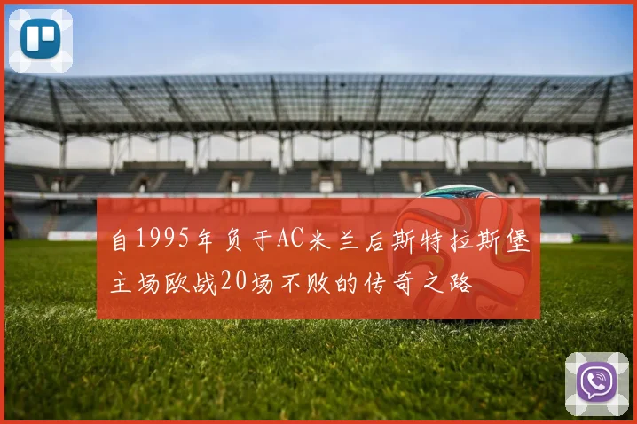 自1995年负于AC米兰后斯特拉斯堡主场欧战20场不败的传奇之路