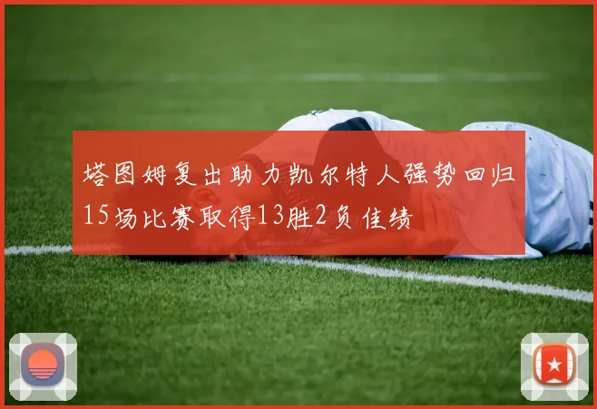 塔图姆复出助力凯尔特人强势回归15场比赛取得13胜2负佳绩