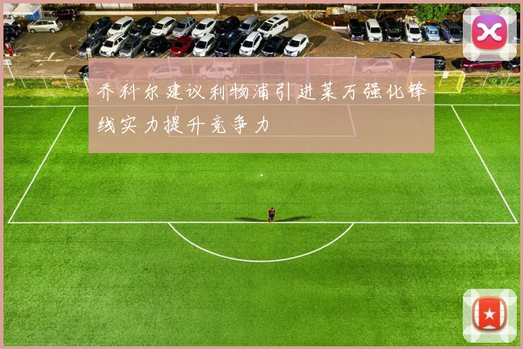 乔科尔建议利物浦引进莱万强化锋线实力提升竞争力