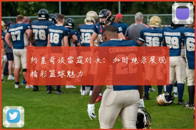 约基奇谈雷霆对决：加时绝杀展现精彩篮球魅力