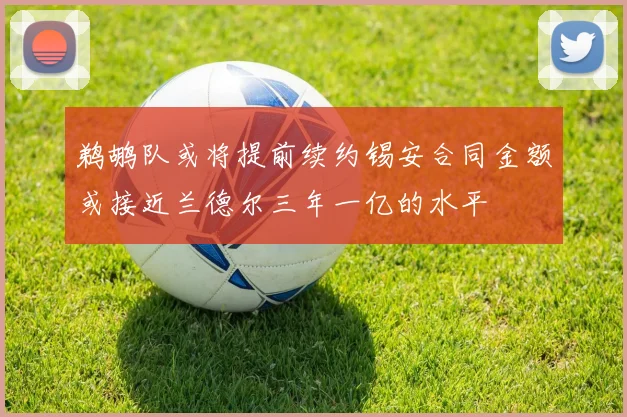 鹈鹕队或将提前续约锡安合同金额或接近兰德尔三年一亿的水平