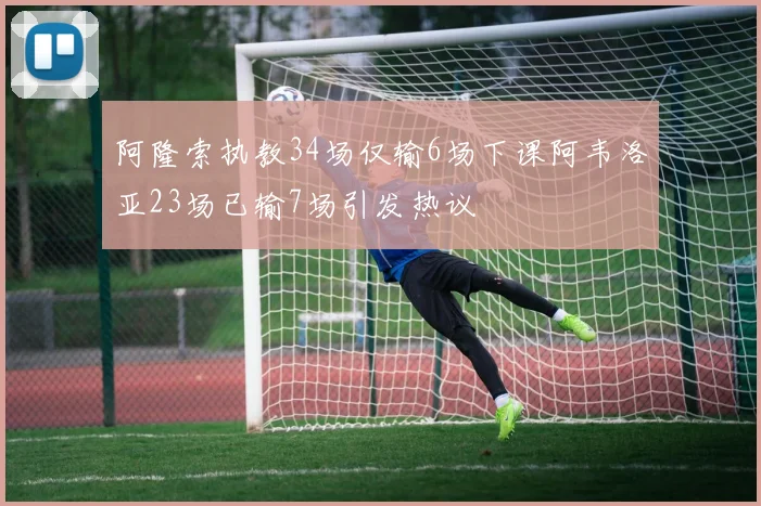 阿隆索执教34场仅输6场下课阿韦洛亚23场已输7场引发热议